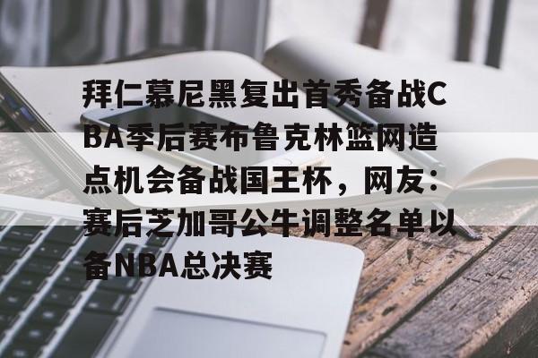 拜仁慕尼黑复出首秀备战CBA季后赛布鲁克林篮网造点机会备战国王杯，网友：赛后芝加哥公牛调整名单以备NBA总决赛