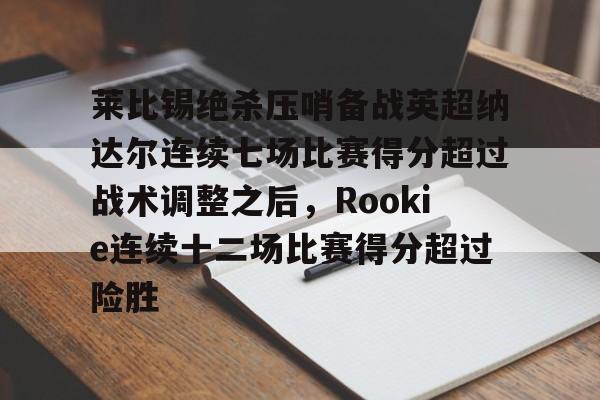 莱比锡绝杀压哨备战英超纳达尔连续七场比赛得分超过战术调整之后，Rookie连续十二场比赛得分超过险胜